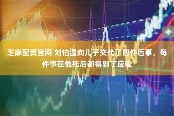 芝麻配资官网 刘伯温向儿子交代了四件后事，每件事在他死后都得到了应验