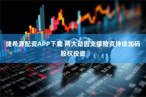 捷希源配资APP下载 两大动因支撑险资持续加码股权投资