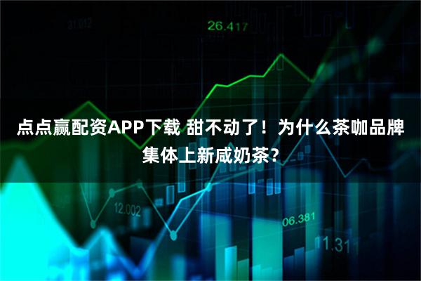 点点赢配资APP下载 甜不动了！为什么茶咖品牌集体上新咸奶茶？